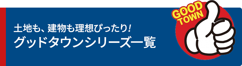 土地も、建物も理想ぴったり?!　グッドタウンシリーズ一覧