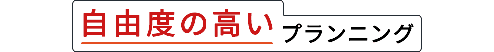 自由度の高いプランニング